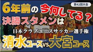 6年前の決勝スタメン 今何してる？/日本クラブユースサッカー選手権 決勝スタメンのその後を追う！第42回大会 清水エスパルスユースvs大宮アルディージャユース