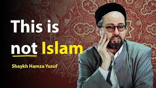 This is not Islam - Shaykh Hamza Yusuf