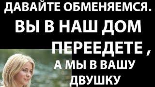 Истории из жизни Давайте обменяемся  Вы в наш дои переедете, а мы в вашу