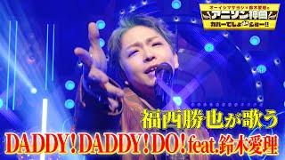 【全部俺】福西勝也が鈴木雅之の「DADDY ! DADDY ! DO ! feat. 鈴木愛理」を熱唱！【アニソン神曲カバーでしょdeショー‼︎】