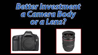 What is the Better Investment, a Camera Body or a Lens?