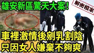 解密檔案—— 雄安新區裸屍案！車裡激情後剜R房割Y部！只因女人嫌棄不夠爽！