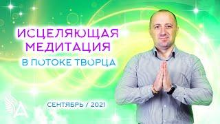 ИСЦЕЛЯЮЩАЯ МЕДИТАЦИЯ в потоке Творца (Сентябрь 2021) – Михаил Агеев