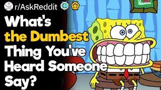 What's The Dumbest Thing You've Heard Someone Say?