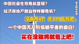 中国社会生存危机显现？经济房地产就业样样都危机？去TM的危机！一个无产阶级躺平者的自白。实在没辙了将就着上吧。