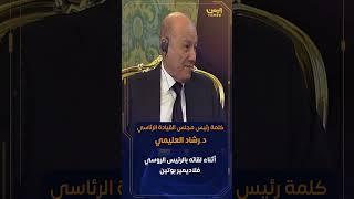 كلمة رئيس مجلس القيادة الرئاسيد.رشاد العليمي أثناء لقائه بالرئيس الروسي فلاديمير بوتين