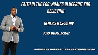 Faith In The Fog: Noah's Blueprint For Believing~ Genesis 6:13-22//Bishop Stephen Lawrence//06.22.25