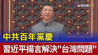 中共百年黨慶 習近平揚言解決"台灣問題"