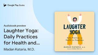 Laughter Yoga: Daily Practices for Health and… by Madan Kataria, M.D. · Audiobook preview