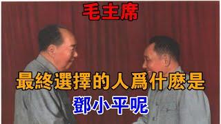 毛主席最終選擇的人為什么是鄧小平呢？【近代風雲】