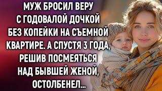 Муж бросил Веру с дочкой и оставил без копейки. А спустя 3 года, решив посмеяться…