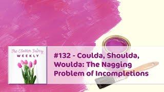 Coulda, Shoulda, Woulda: The Nagging Problem of Incompletions - The Clutter Fairy Weekly #132