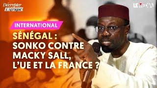 SÉNÉGAL : SONKO CONTRE MACKY SALL, L’UNION EUROPÉENNE ET LA FRANCE ?