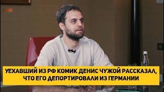 Уехавший из РФ комик Денис Чужой рассказал, что его депортировали из Германии