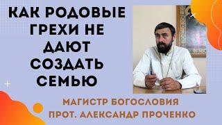 Как РОДОВЫЕ ГРЕХИ НЕ ДАЮТ СОЗДАТЬ СЕМЬЮ. Прот. Александр Проченко