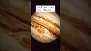 Если Юпитер станет чуть больше