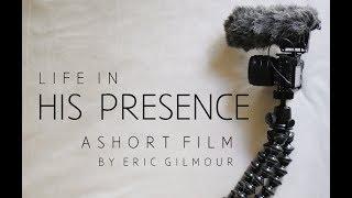 LIFE IN HIS PRESENCE (short film by Eric Gilmour)