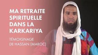 Ma retraite spirituelle dans la Karkariya - Témoignage de Hassan (Maroc)
