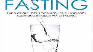 Water Fasting: Rapid Weight Loss, Revitalized Health and Body Cleansing Through Water Fasting