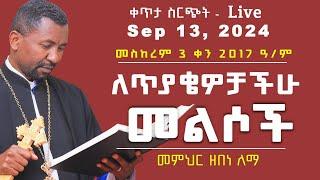 ለጥያቄዎቻችሁ መልስ II  ቀጥታ ስርጭት Sep 13, 2024 II  መስከረም 3 ቀን 2017ዓ/ም