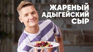 ЖАРЕНЫЙ АДЫГЕЙСКИЙ СЫР С ЧЕРЕШНЕЙ - рецепт от шефа Бельковича | ПроСто кухня | YouTube-версия