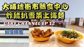 大埔墟街市熟食中心-炸豬扒雪菜上海麵 GARY CHANNEL EP 12 加您頻道