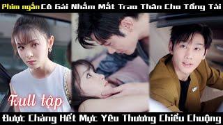 Cô gái trao thân cho người chú xa lạ để cứu mẹ, không ngờ anh là tổng tài tốt bụng