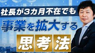 【中小企業 経営】社長が3ヶ月不在でも事業を拡大する思考法