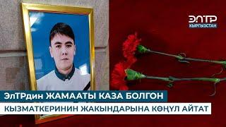 ЭлТРдин ЖАМААТЫ КАЗА БОЛГОН КЫЗМАТКЕРИНИН ЖАКЫНДАРЫНА КӨҢҮЛ АЙТАТ