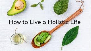 How to Live A Holistic Life