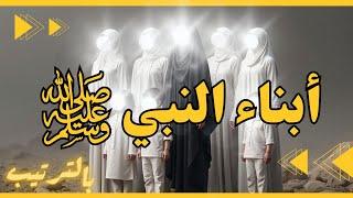 أبناء النبي بالترتيب  ﷺ كم عددهم؟ وكيف ماتوا ؟ وماذا فعل النبي ﷺ عند موتهم ؟ مبكية !