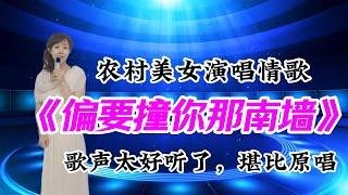 农村美女演唱情歌《偏要撞你那南墙》歌声太好听了，堪比原唱