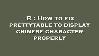 R : How to fix prettytable to display chinese character properly