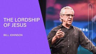 The Lordship of Jesus - Bill Johnson (Full Sermon) | Bethel Church