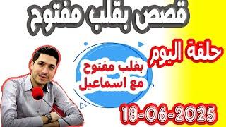 حلقة الكاملة بقلب مفتوح مع اسماعيل 2025-06-18 bi kalb maftouh m3a Ismail