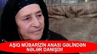 AŞIQ MÜBARİZİN ANASI GƏLİNDƏN NƏLƏR DANIŞDI!