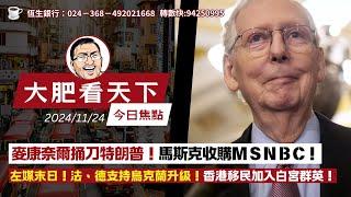 2024-11-24｜麥康奈爾捅刀特朗普！馬斯克收購M S N B C！左媒末日！法、德支持烏克蘭升級！香港移民加入白宮群英！｜大肥看天下