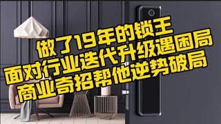这把做了19年的智能锁——锁王，面对行业迭代升级遇困局，用这招竟然让他重新走进新世界的大门！普通人也能学会的逻辑！＃做生意＃商业＃行业困局