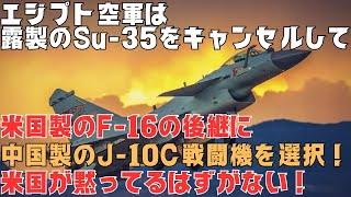 エジプト空軍はSu-35をキャンセルし、米国製のF-16の後継に中国のJ-10C戦闘機を選択、でも米国が黙って筈がない