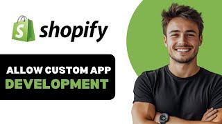 How To Allow Custom App Development In Shopify 2025