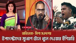 উপদেষ্টাদের মুখোশ টেনে খুলে দেওয়ার হুঁশিয়ারি অভিনেতা মিশা সওদাগরের || যোগ্যতাহীন উপদেষ্টা | Hasnat