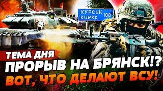 ️ ВНИМАНИЕ! РЫВОК ВСУ НА БРЯНСК!? ДАЛЬШЕ - КУРСКАЯ АЭС? ЧТО ПРОИСХОДИТ?! | ТЕМА ДНЯ