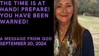 THE TIME IS AT HAND!  PREPARE!  YOU HAVE BEEN WARNED!  A MESSAGE FROM GOD - SEPTEMBER 20, 2024