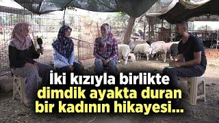 İki Kızıyla Birlikte Dimdik Ayakta Duran Bir Kadının Hikayesi Sizlerle! - Çobanın Sesi