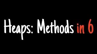 Heaps in 6 minutes — Methods