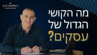 מה הקושי הכי גדול של עסקים? | אילן יהושע | צמיחה עסקית