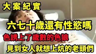 【大案纪实】見到女人就想上炕的老頭們