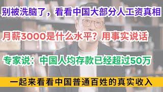 别被洗脑了，看看中国大部分普通人的工资真相；月薪3000是什么水平？用事实说话，社会现状如何？专家说：中国人均存款已经超过50万；一起来看看中国普通百姓的真实收入