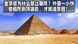 金字塔为什么禁止攀爬？外国一小伙偷偷爬到顶端后，才知道原因！