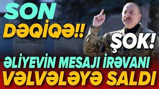 SON DƏQİQƏ! Əliyevin mesajı İrəvanı vəlvələyə saldı - ŞOK!